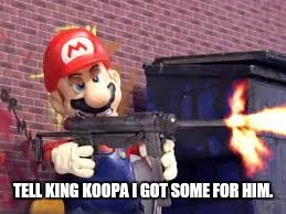 Mario on drugs | TELL KING KOOPA I GOT SOME FOR HIM. | image tagged in mario on drugs | made w/ Imgflip meme maker