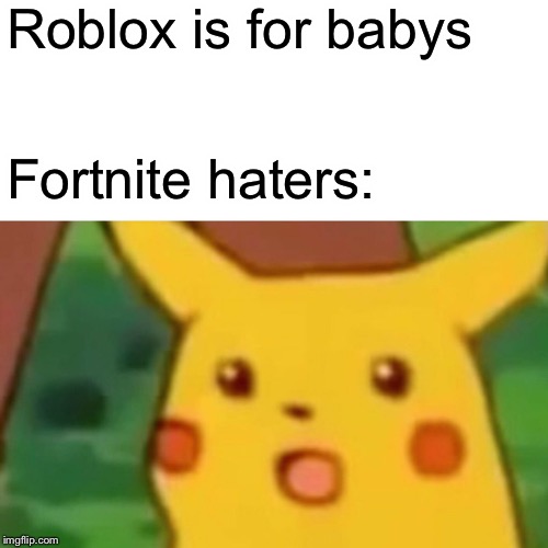 Surprised Pikachu Meme | Roblox is for babys Fortnite haters: | image tagged in memes,surprised pikachu | made w/ Imgflip meme maker