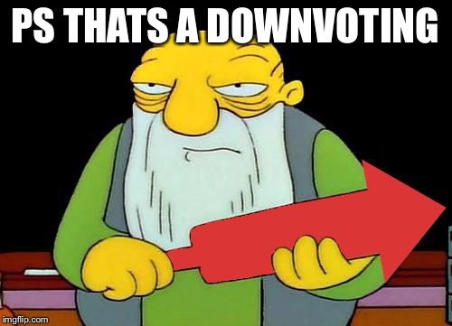 That's a downvotin' v2 | PS THATS A DOWNVOTING | image tagged in that's a downvotin' v2 | made w/ Imgflip meme maker