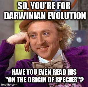 Creepy Condescending Wonka Meme | SO, YOU'RE FOR DARWINIAN EVOLUTION HAVE YOU EVEN READ HIS "ON THE ORIGIN OF SPECIES"? | image tagged in memes,creepy condescending wonka | made w/ Imgflip meme maker