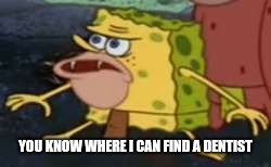 Spongegar | YOU KNOW WHERE I CAN FIND A DENTIST | image tagged in memes,spongegar | made w/ Imgflip meme maker