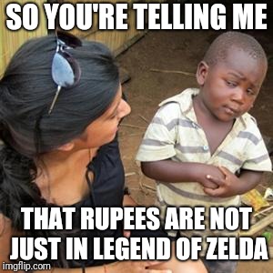 so youre telling me | SO YOU'RE TELLING ME; THAT RUPEES ARE NOT JUST IN LEGEND OF ZELDA | image tagged in so youre telling me | made w/ Imgflip meme maker