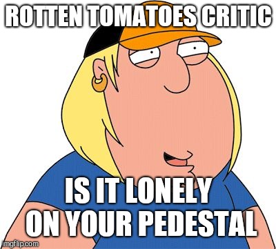 Chris Griffin says | ROTTEN TOMATOES CRITIC; IS IT LONELY ON YOUR PEDESTAL | image tagged in chris griffin,memes,rotten,tomatoes | made w/ Imgflip meme maker