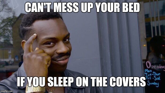 Can't mess up your bed... | CAN'T MESS UP YOUR BED; IF YOU SLEEP ON THE COVERS | image tagged in memes,roll safe think about it,funny,funny memes | made w/ Imgflip meme maker