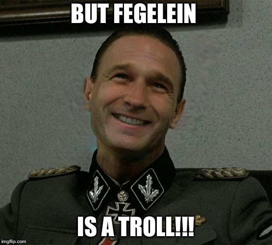 BUT FEGELEIN IS A TROLL!!! | made w/ Imgflip meme maker