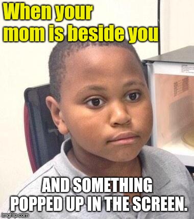 Minor Mistake Marvin Meme | When your mom is beside you; AND SOMETHING POPPED UP IN THE SCREEN. | image tagged in memes,minor mistake marvin | made w/ Imgflip meme maker