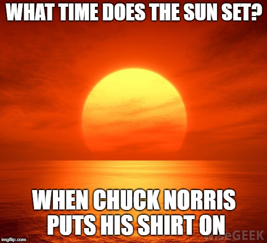 Chuck Norris sunset | WHAT TIME DOES THE SUN SET? WHEN CHUCK NORRIS PUTS HIS SHIRT ON | image tagged in chuck norris,memes,sunset | made w/ Imgflip meme maker