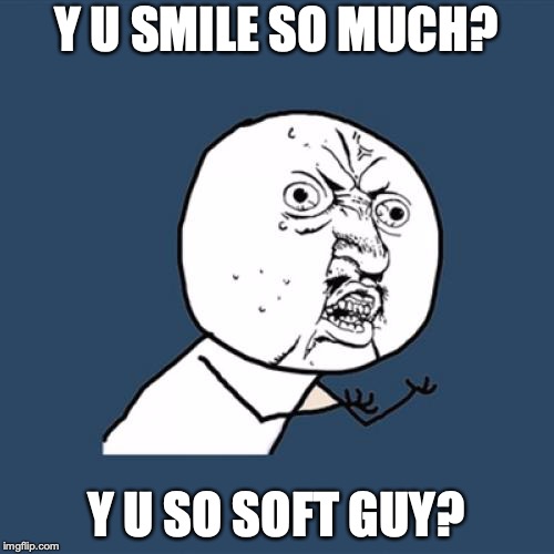 Y U No Meme | Y U SMILE SO MUCH? Y U SO SOFT GUY? | image tagged in memes,y u no | made w/ Imgflip meme maker