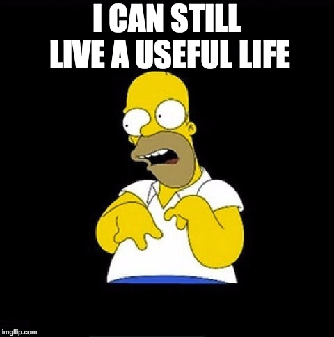 Homer Simpson Retarded | I CAN STILL LIVE A USEFUL LIFE | image tagged in homer simpson retarded | made w/ Imgflip meme maker