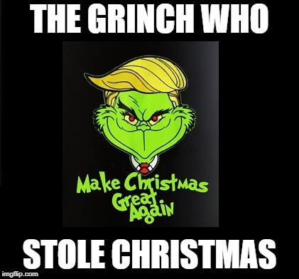 THE GRINCH WHO; STOLE CHRISTMAS | image tagged in donald trump | made w/ Imgflip meme maker