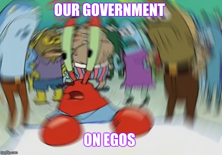 Mr Krabs Blur Meme | OUR GOVERNMENT; ON EGOS | image tagged in memes,mr krabs blur meme | made w/ Imgflip meme maker