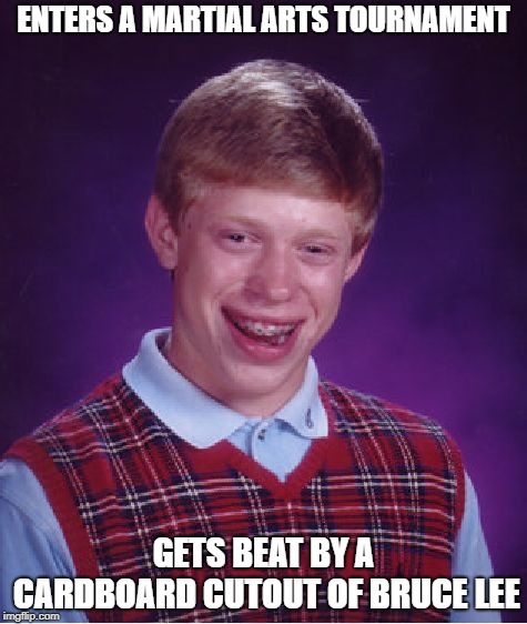 Bad Luck Brian | ENTERS A MARTIAL ARTS TOURNAMENT; GETS BEAT BY A CARDBOARD CUTOUT OF BRUCE LEE | image tagged in memes,bad luck brian,bruce lee | made w/ Imgflip meme maker