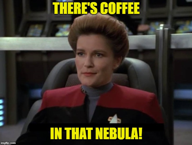 Janeway Nebula | THERE'S COFFEE; IN THAT NEBULA! | image tagged in janeway nebula | made w/ Imgflip meme maker