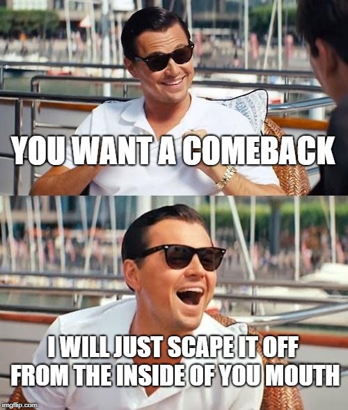 Leonardo Dicaprio Wolf Of Wall Street Meme | YOU WANT A COMEBACK; I WILL JUST SCAPE IT OFF FROM THE INSIDE OF YOU MOUTH | image tagged in memes,leonardo dicaprio wolf of wall street | made w/ Imgflip meme maker