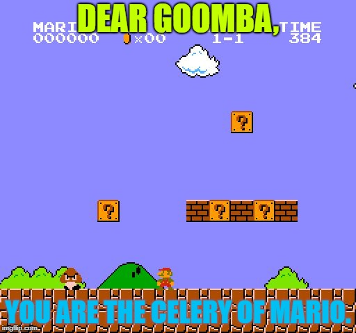 Super Mario Bros. | DEAR GOOMBA, YOU ARE THE CELERY OF MARIO. | image tagged in super mario bros | made w/ Imgflip meme maker