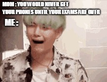 MOM : YOU WOULD NEVER GET YOUR PHONES UNTIL YOUR EXAMS ARE OVER; ME : | image tagged in fun | made w/ Imgflip meme maker