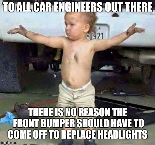 This is a 15 minute job, not a three hour job, design cars with maintenance in mind! | TO ALL CAR ENGINEERS OUT THERE; THERE IS NO REASON THE FRONT BUMPER SHOULD HAVE TO COME OFF TO REPLACE HEADLIGHTS | image tagged in mechanic kid,wtf,car repair,unreasonable | made w/ Imgflip meme maker