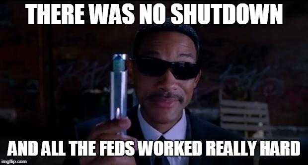 men in black meme | THERE WAS NO SHUTDOWN AND ALL THE FEDS WORKED REALLY HARD | image tagged in men in black meme | made w/ Imgflip meme maker