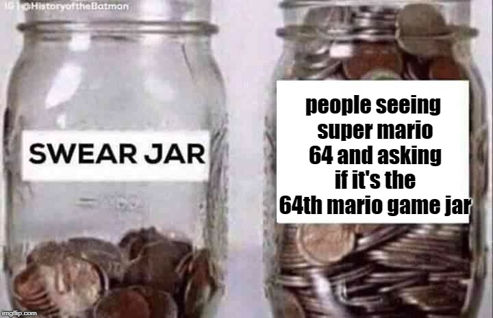Swear jar | people seeing super mario 64 and asking if it's the 64th mario game jar | image tagged in swear jar | made w/ Imgflip meme maker