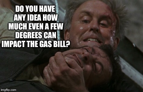 Did somebody fiddle with the thermostat? | DO YOU HAVE ANY IDEA HOW MUCH EVEN A FEW DEGREES CAN IMPACT THE GAS BILL? | image tagged in thermostat,fiddle | made w/ Imgflip meme maker