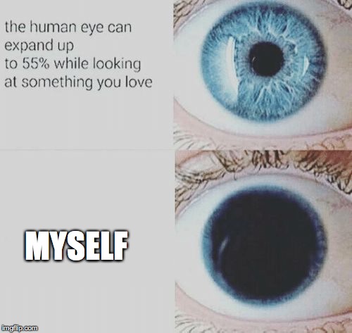 Eye pupil expand | MYSELF | image tagged in eye pupil expand | made w/ Imgflip meme maker