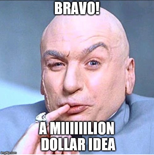ONE MILLION DOLLARS | BRAVO! A MIIIIIILION DOLLAR IDEA | image tagged in one million dollars | made w/ Imgflip meme maker