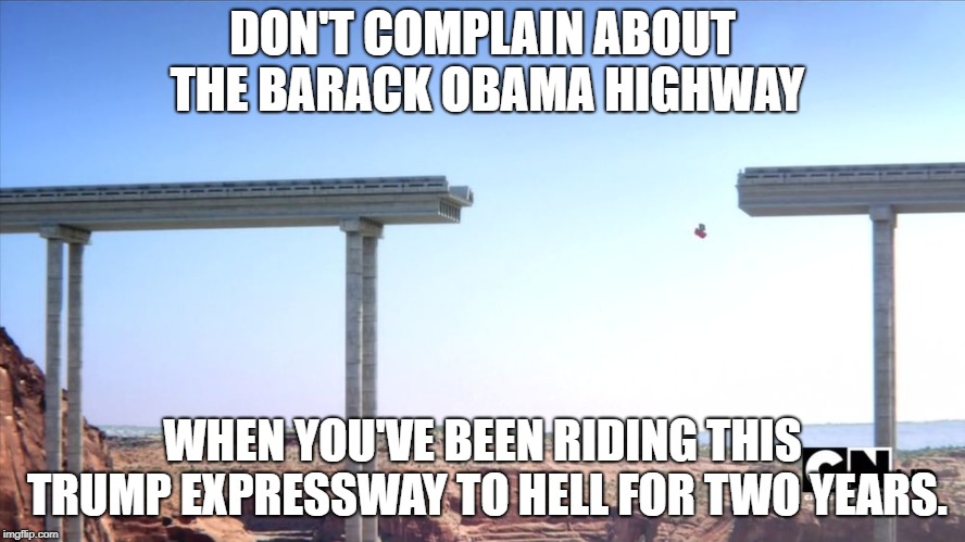 DON'T COMPLAIN ABOUT THE BARACK OBAMA HIGHWAY; WHEN YOU'VE BEEN RIDING THIS TRUMP EXPRESSWAY TO HELL FOR TWO YEARS. | image tagged in broken bridge,donald trump | made w/ Imgflip meme maker
