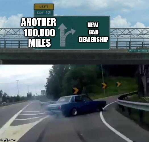 Left Exit 12 Off Ramp | NEW CAR DEALERSHIP; ANOTHER 100,000 MILES | image tagged in memes,left exit 12 off ramp | made w/ Imgflip meme maker