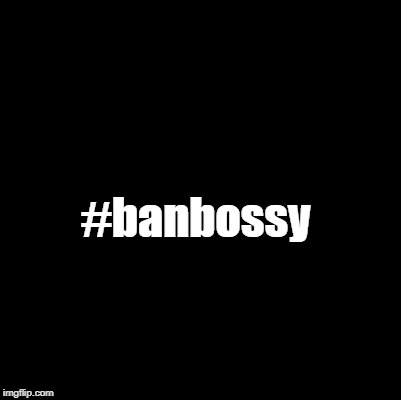 #banbossy | made w/ Imgflip meme maker