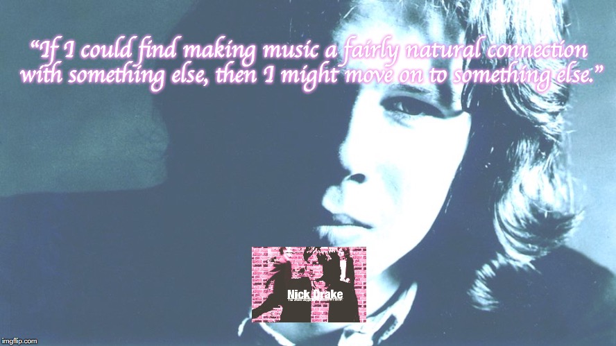 Nick Drake | "If I could find making music a fairly natural connection with something else, then I might move on to something else." | image tagged in music,quotes,1970s | made w/ Imgflip meme maker