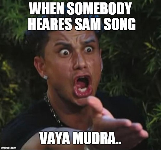 DJ Pauly D | WHEN SOMEBODY HEARES SAM SONG; VAYA MUDRA.. | image tagged in memes,dj pauly d | made w/ Imgflip meme maker