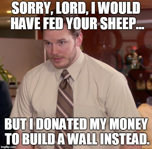 Afraid To Ask Andy | SORRY, LORD, I WOULD HAVE FED YOUR SHEEP... BUT I DONATED MY MONEY TO BUILD A WALL INSTEAD. | image tagged in memes,afraid to ask andy | made w/ Imgflip meme maker