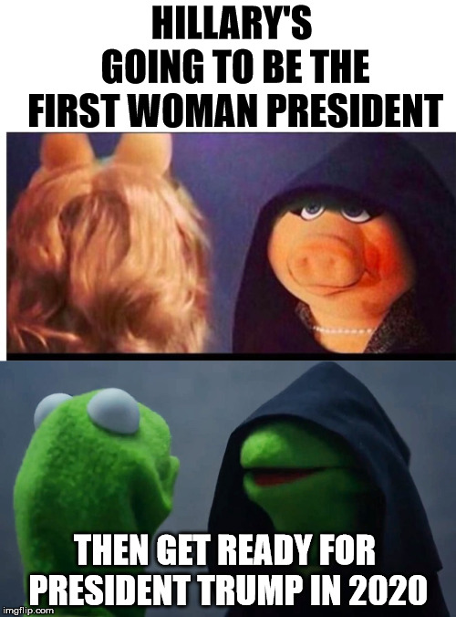 If They'd Be Dumb Enough To Try | HILLARY'S GOING TO BE THE FIRST WOMAN PRESIDENT; THEN GET READY FOR PRESIDENT TRUMP IN 2020 | image tagged in miss piggy,kermit,hooded,evil,donald trump,hillary clinton | made w/ Imgflip meme maker