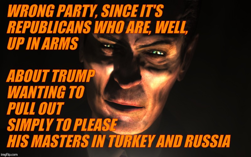 . | WRONG PARTY, SINCE IT'S REPUBLICANS WHO ARE, WELL,         UP IN ARMS ABOUT TRUMP            WANTING TO                       PULL OUT 
     | image tagged in g-man from half-life | made w/ Imgflip meme maker