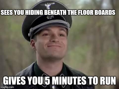 Good Guy Nazi | SEES YOU HIDING BENEATH THE FLOOR BOARDS; GIVES YOU 5 MINUTES TO RUN | image tagged in grammar nazi,good guy greg | made w/ Imgflip meme maker