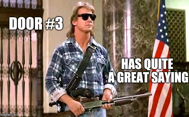 roddy-piper-they-live | DOOR #3 HAS QUITE A GREAT SAYING | image tagged in roddy-piper-they-live | made w/ Imgflip meme maker