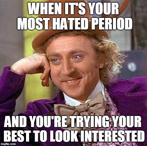 Creepy Condescending Wonka Meme | WHEN IT'S YOUR MOST HATED PERIOD; AND YOU'RE TRYING YOUR BEST TO LOOK INTERESTED | image tagged in memes,creepy condescending wonka | made w/ Imgflip meme maker