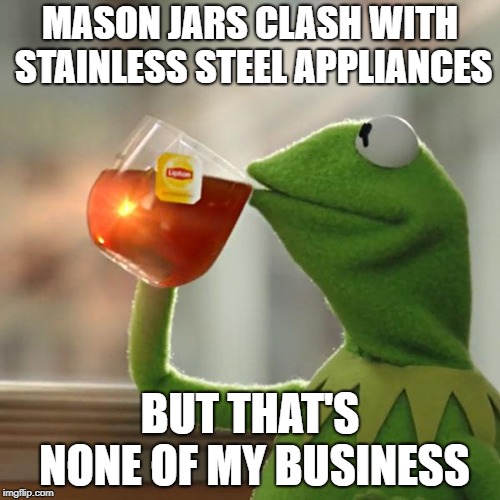 But That's None Of My Business | MASON JARS CLASH WITH STAINLESS STEEL APPLIANCES; BUT THAT'S NONE OF MY BUSINESS | image tagged in memes,but thats none of my business,kermit the frog | made w/ Imgflip meme maker