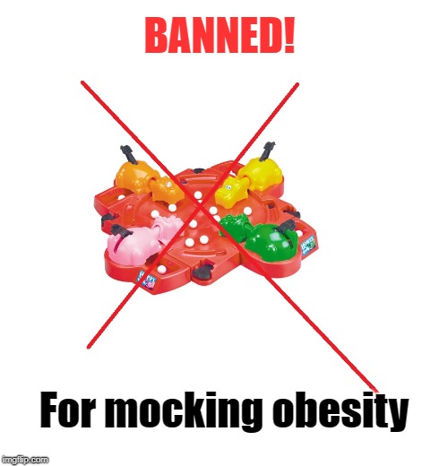 Hungry Hippos Ban | BANNED! For mocking obesity | image tagged in obesity,snowflakes,games,hunger games | made w/ Imgflip meme maker