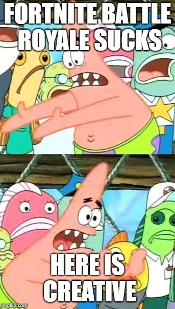 Put It Somewhere Else Patrick | FORTNITE BATTLE ROYALE SUCKS; HERE IS CREATIVE | image tagged in memes,put it somewhere else patrick | made w/ Imgflip meme maker