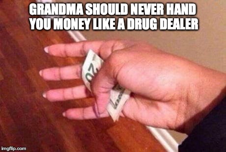 CHRISTMAS CASH FROM GRANNY | GRANDMA SHOULD NEVER HAND YOU MONEY LIKE A DRUG DEALER | image tagged in christmas presents,grandma,money | made w/ Imgflip meme maker