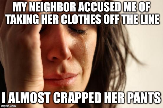 First World Problems | MY NEIGHBOR ACCUSED ME OF TAKING HER CLOTHES OFF THE LINE; I ALMOST CRAPPED HER PANTS | image tagged in memes,first world problems | made w/ Imgflip meme maker