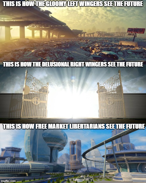 The Future | THIS IS HOW THE GLOOMY LEFT WINGERS SEE THE FUTURE; THIS IS HOW THE DELUSIONAL RIGHT WINGERS SEE THE FUTURE; THIS IS HOW FREE MARKET LIBERTARIANS SEE THE FUTURE | image tagged in libertarian,left wing,right wing,future,society,innovation | made w/ Imgflip meme maker