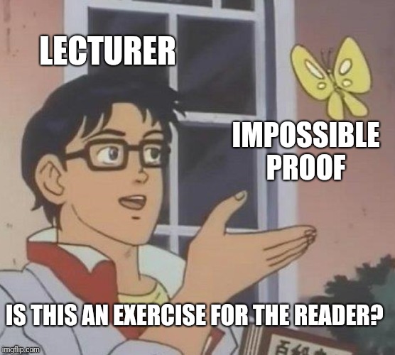 Is This A Pigeon Meme | LECTURER; IMPOSSIBLE PROOF; IS THIS AN EXERCISE FOR THE READER? | image tagged in memes,is this a pigeon | made w/ Imgflip meme maker