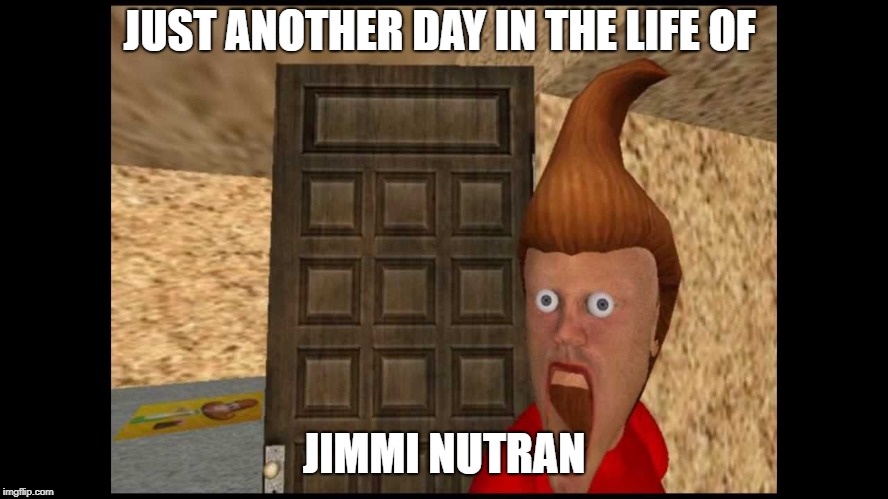 JUST ANOTHER DAY IN THE LIFE OF JIMMI NUTRAN | made w/ Imgflip meme maker