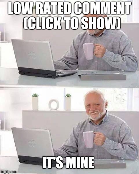 Hide the Pain Harold Meme | LOW RATED COMMENT  (CLICK TO SHOW); IT'S MINE | image tagged in memes,hide the pain harold | made w/ Imgflip meme maker