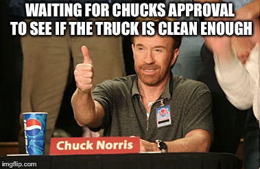 Chuck Norris Approves | WAITING FOR CHUCKS APPROVAL TO SEE IF THE TRUCK IS CLEAN ENOUGH | image tagged in memes,chuck norris approves,chuck norris | made w/ Imgflip meme maker