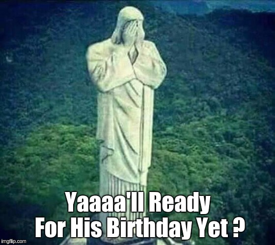 Merry CHRIST'MASS World  | Yaaaa'll Ready For His Birthday Yet ? | image tagged in jesus christ | made w/ Imgflip meme maker