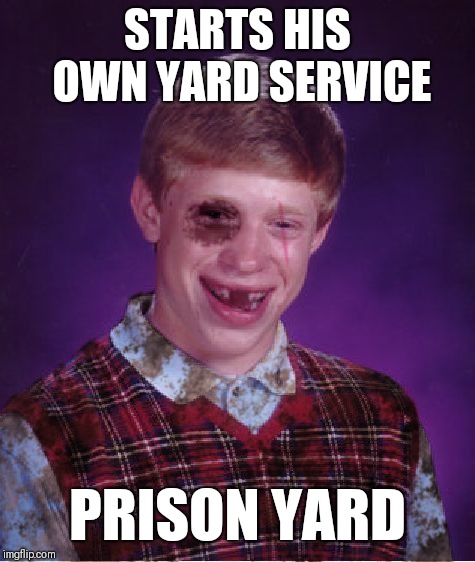 Beat-up Bad Luck Brian | STARTS HIS OWN YARD SERVICE; PRISON YARD | image tagged in beat-up bad luck brian | made w/ Imgflip meme maker