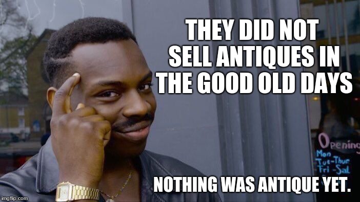 Buy antiques before they get too old to own | THEY DID NOT SELL ANTIQUES IN THE GOOD OLD DAYS; NOTHING WAS ANTIQUE YET. | image tagged in memes,roll safe think about it,antigues | made w/ Imgflip meme maker